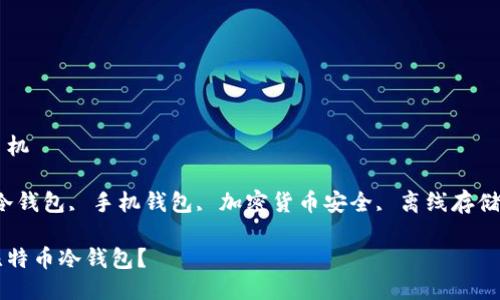 比特币冷钱包手机

关键词：比特币冷钱包, 手机钱包, 加密货币安全, 离线存储, 数字货币保护

手机如何使用比特币冷钱包？