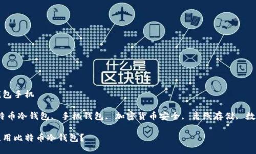 比特币冷钱包手机

关键词：比特币冷钱包, 手机钱包, 加密货币安全, 离线存储, 数字货币保护

手机如何使用比特币冷钱包？