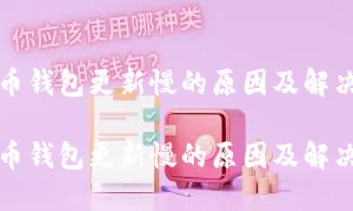 比特币钱包更新慢的原因及解决方案
比特币钱包更新慢的原因及解决方案