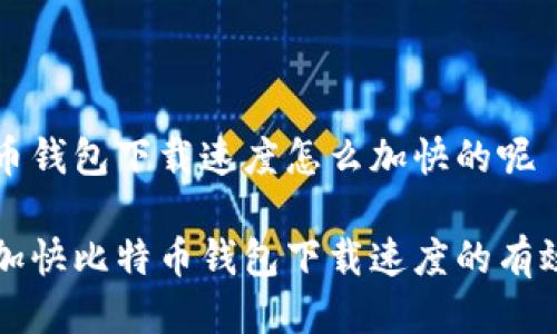 比特币钱包下载速度怎么加快的呢

如何加快比特币钱包下载速度的有效方法