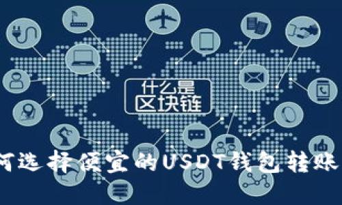 : 如何选择便宜的USDT钱包转账方式？