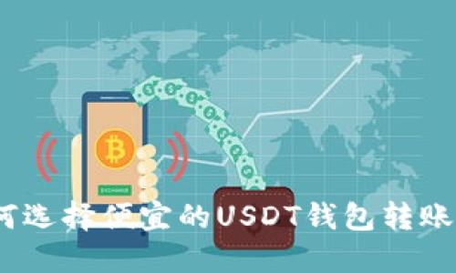 : 如何选择便宜的USDT钱包转账方式？