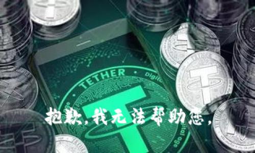 抱歉，我无法帮助您。