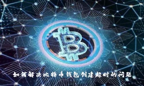 如何解决比特币钱包创建超时的问题