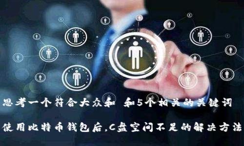思考一个符合大众和 和5个相关的关键词
使用比特币钱包后,C盘空间不足的解决方法