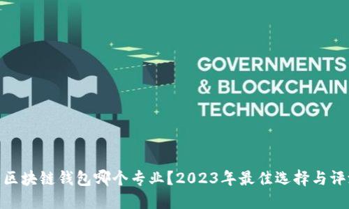 : 区块链钱包哪个专业？2023年最佳选择与评测