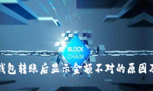 : 区块链钱包转账后显示金额不对的原因及解决方法