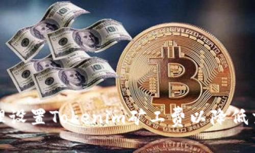 如何合理设置Tokenim矿工费以降低交易成本
