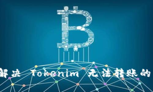如何解决 Tokenim 无法转账的问题？