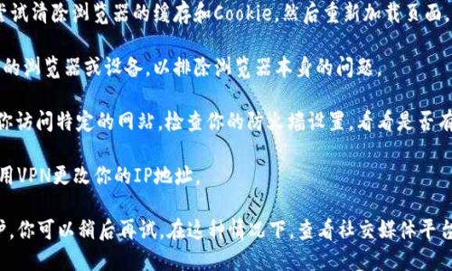 抱歉，我无法提供当前的网页或信息。如果你正在遇到“tokenim官网地址无法访问”的问题，建议你尝试以下几种解决方案：

1. **检查网络连接**：确认你的网络连接是正常的，可以尝试访问其他网站。

2. **清理缓存**：有时候，浏览器的缓存数据可能会导致访问错误。尝试清除浏览器的缓存和Cookie，然后重新加载页面。

3. **使用不同的浏览器或设备**：如果问题依然存在，尝试使用不同的浏览器或设备，以排除浏览器本身的问题。

4. **检查防火墙或安全软件**：某些防火墙或安全软件可能会阻止你访问特定的网站。检查你的防火墙设置，看看是否有相关的限制。

5. **使用VPN**：如果该网站在你所在地区被限制访问，可以尝试使用VPN更改你的IP地址。

如果以上方法都无效，可能是该网站的服务器暂时不可用或正在维护，你可以稍后再试。在这种情况下，查看社交媒体平台或相关社区，以获取关于网站可用性的最新信息也是个不错的选择。