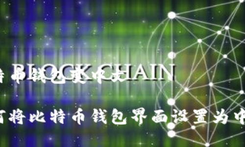 比特币钱包变中文

如何将比特币钱包界面设置为中文？