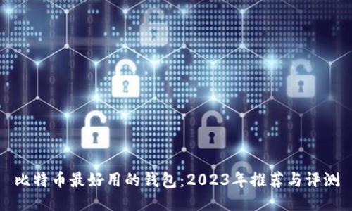 比特币最好用的钱包：2023年推荐与评测