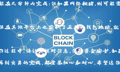 Tokenim 是一种加密货币，它的转移和交易往往涉及几个步骤。对于想要将 Tokenim 转到欧易交易所的用户来说，这里有一个简单的指南，让你轻松完成这一过程。

第一步：了解欧易交易所

在开始之前，了解一下欧易交易所（OKEx）的基本信息是非常必要的。欧易是一家知名的数字资产交易平台，提供了多种加密货币的交易服务。在使用之前，你需要医生账户并进行身份验证。

第二步：创建账户并完成验证

如果你还没有欧易的账户，可以很容易地通过他们的官网注册。通常，注册过程包括以下几个步骤：

1. **填写电子邮箱**：输入你的电子邮箱地址并设置一个强密码。
2. **身份验证**：按要求上传身份证明材料，这一步是为了符合当地法律监管要求。
3. **二次验证**：为了提高账户安全性，建议开启二次验证（2FA），通常使用谷歌认证器应用。

完成这些步骤后，你就可以开始进行交易了。

第三步：获取你的欧易钱包地址

在将Tokenim转到欧易之前，你需要得到一个有效的钱包地址。这个地址是接收转账所必需的，确保你选择的是正确的币种地址。

1. 登录你的欧易账户。
2. 找到“资产”或“资金管理”选项。
3. 选择 Tokenim，然后点击“充值”。
4. 系统会给你生成一个钱包地址，复制这个地址以备后用。

第四步：准备转账 Tokenim

在这一步，你需要先找到你目前存放 Tokenim 的钱包，无论是交易所的钱包还是个人私钱包。无论选择哪种方式，务必确保你拥有对这些 Tokenim 的控制权。

1. 打开你的钱包应用。
2. 选择出金或转账选项。
3. 输入你刚才复制的欧易钱包地址。
4. 确保输入的金额无误，然后确认转账。

第五步：确认转账过程

在进行转账后，你会收到一个交易确认。这个确认通常会告知你转账的状态，如“处理中”或“已完成”。可以在区块链浏览器中查看交易状态以确保转账成功。

第六步：查询转账状态

转账往往需要一些时间才能处理完毕，具体时间取决于网络拥堵情况。你可以在欧易的资产页面查看你 Tokenim 的到账情况。“资金管理”中会显示你转账的详细记录。

1. 登录欧易账户。
2. 点击“资产”或“资金管理”。
3. 查看 Tokenim 的余额是否已经更新。

第七步：开始交易

一旦 Tokenim 转账成功，恭喜你，你已经完成了转账过程！现在，你可以在欧易平台进行买卖交易。在这里，你可以选择将 Tokenim 变现为法币，或者转换为其他数字资产。

1. 找到 Tokenim 的交易市场。
2. 根据市场行情选择买入或卖出。
3. 输入你希望交易的数量，然后确认交易。

常见问题解答

在转账过程中，用户可能会遇到一些常见的问题。这里整理了一些常见问题和解答，帮助你解决疑惑。

strongQ: 如果转账失败怎么办？/strong

A: 如果转账失败，首先检查你是否填写了正确的地址和金额。你可以根据区块链浏览器查看交易状态，看看是在哪个环节出的问题。如果是地址错误，通常是无法找回的，因此在输入地址时要格外小心。

strongQ: 转账需要多久时间？/strong

A: 转账时间主要取决于区块链网络的情况。一般来说，如果网络畅通，转账可能在几分钟内完成；但如果网络拥堵，则可能需要更长时间。你可以通过区块链浏览器实时查看状态。

strongQ: 我可以将 Tokenim 转到其他平台吗？/strong

A: 当然可以！Tokenim 是一种在多个交易所都可以找到的加密货币。只需确保在其他平台上也获取了正确的钱包地址，就可以完成转账。

总结

将Tokenim转到欧易交易所其实并不复杂，只要按照上述步骤进行即可。在操作过程中，请认真核对信息，保障资金安全。如果还有其他疑问，也可以随时查阅欧易的官方帮助文档或联系客服获取支持。

这两个步骤不是单次操作，而是一个全面的过程。从了解交易所，到实际操作，再到交易的完成，都需要细心和耐心。希望这份指南能帮助你顺利完成 Tokenim 的转账。