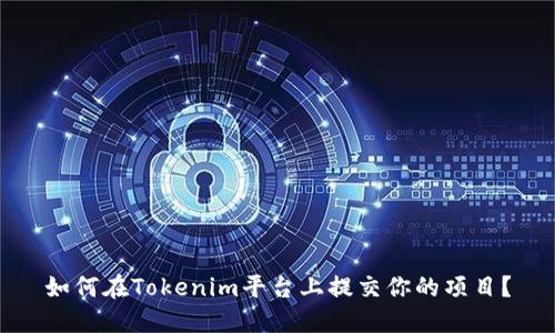 如何在Tokenim平台上提交你的项目？