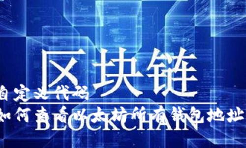 自定义代码  
如何查看以太坊所有钱包地址？
