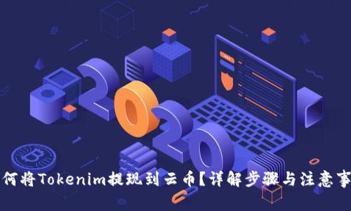 如何将Tokenim提现到云币？详解步骤与注意事项