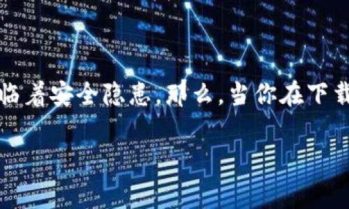 下载tokenim钱包显示有恶意应用，这是一个常见但令人担忧的问题。如今，数字货币和钱包应用程序的使用日益普及，人们在方便地进行交易的同时，也面临着安全隐患。那么，当你在下载tokenim钱包时为何会遇到这类提示？这种警告信息是否可以忽视，或者我们该如何安全地使用tokenim钱包呢？接下来，我们就来详细探讨一下这些问题。

为什么在下载tokenim钱包时会出现恶意应用警告？