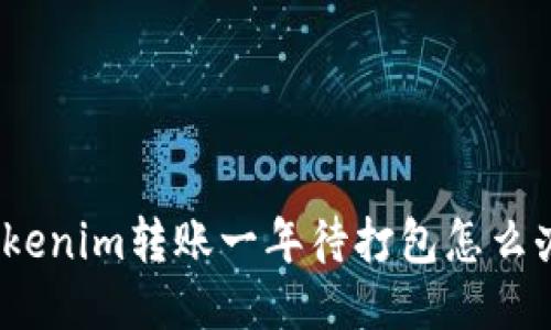 Tokenim转账一年待打包怎么办？