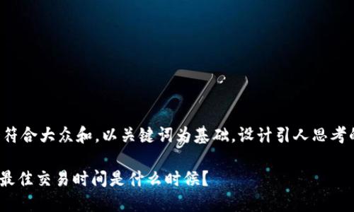 思考一个符合大众和，以关键词为基础，设计引人思考的疑问句：

Tokenim最佳交易时间是什么时候？