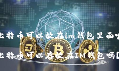 比特币可以放在im钱包里面嘛

比特币可以存放在IM钱包吗？