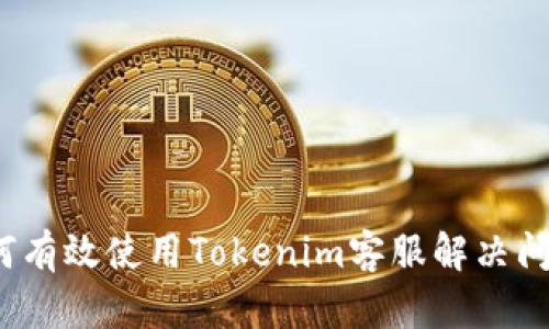 如何有效使用Tokenim客服解决问题？