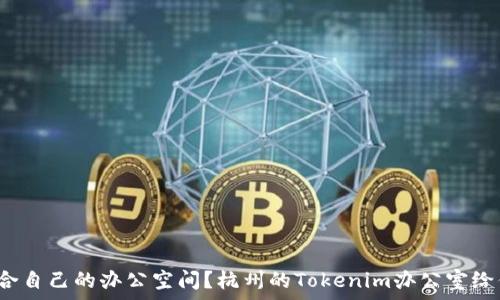   
如何选择适合自己的办公空间？杭州的Tokenim办公室给你哪些启示？