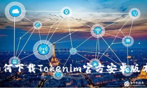 如何下载Tokenim官方安卓版本？