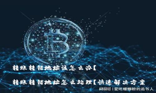 转账转错地址该怎么办？

转账转错地址怎么处理？快速解决方案