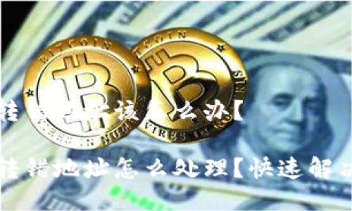 转账转错地址该怎么办？

转账转错地址怎么处理？快速解决方案